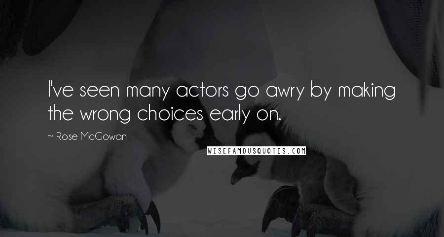 Rose McGowan Quotes: I've seen many actors go awry by making the wrong choices early on.