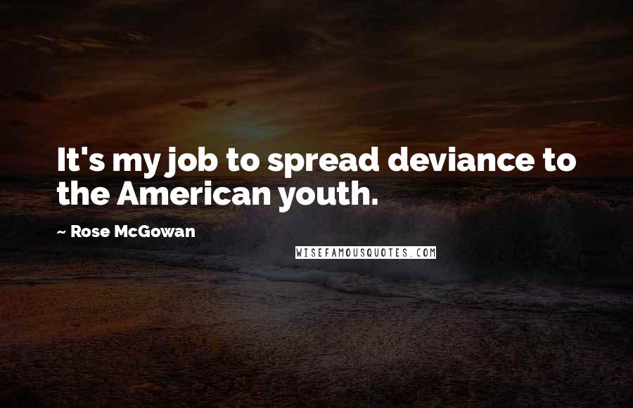 Rose McGowan Quotes: It's my job to spread deviance to the American youth.