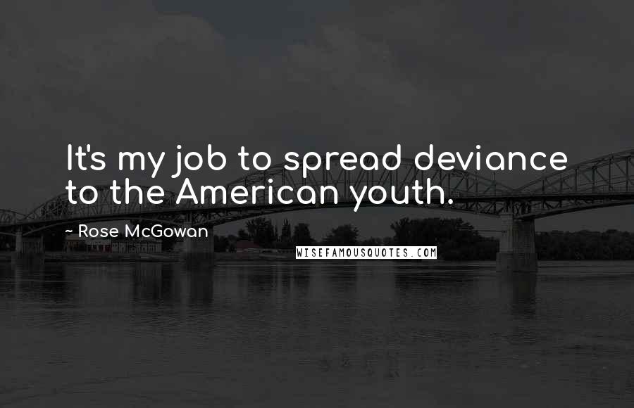 Rose McGowan Quotes: It's my job to spread deviance to the American youth.