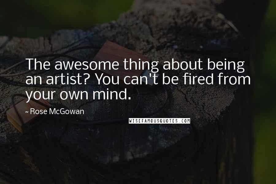 Rose McGowan Quotes: The awesome thing about being an artist? You can't be fired from your own mind.