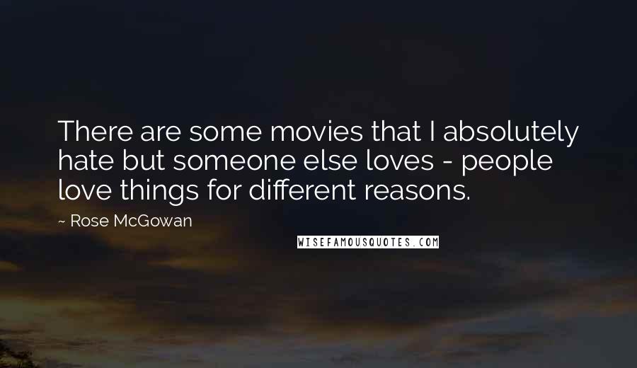 Rose McGowan Quotes: There are some movies that I absolutely hate but someone else loves - people love things for different reasons.