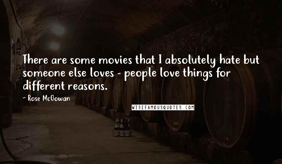 Rose McGowan Quotes: There are some movies that I absolutely hate but someone else loves - people love things for different reasons.