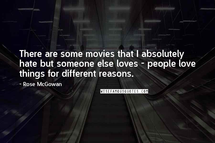 Rose McGowan Quotes: There are some movies that I absolutely hate but someone else loves - people love things for different reasons.