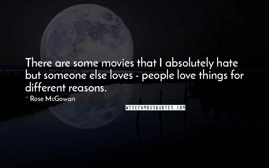 Rose McGowan Quotes: There are some movies that I absolutely hate but someone else loves - people love things for different reasons.