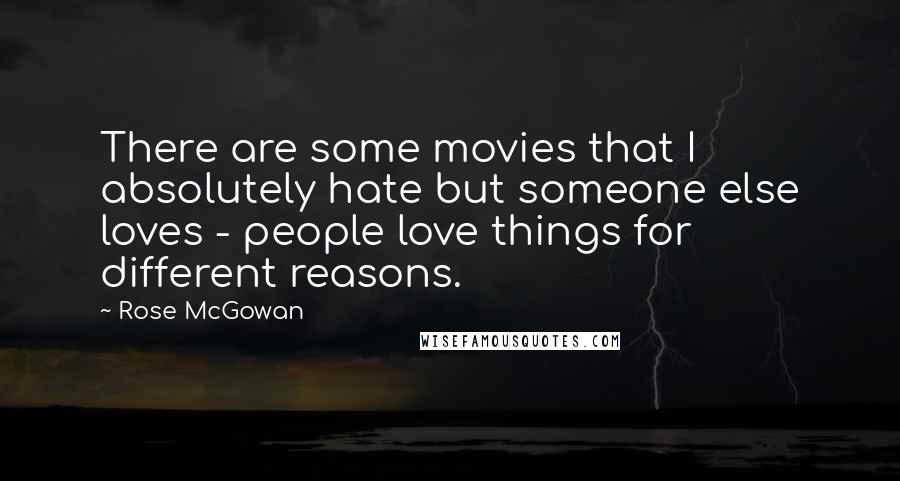 Rose McGowan Quotes: There are some movies that I absolutely hate but someone else loves - people love things for different reasons.