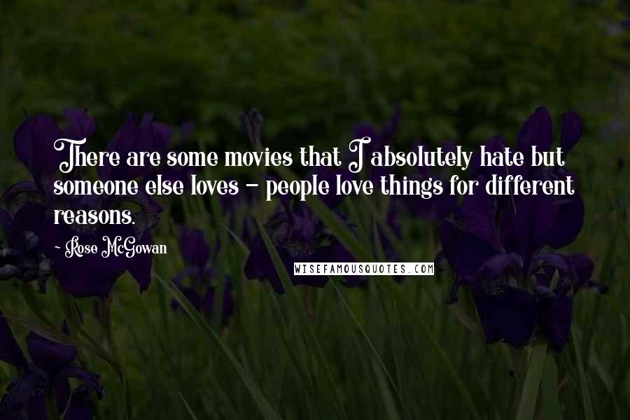 Rose McGowan Quotes: There are some movies that I absolutely hate but someone else loves - people love things for different reasons.