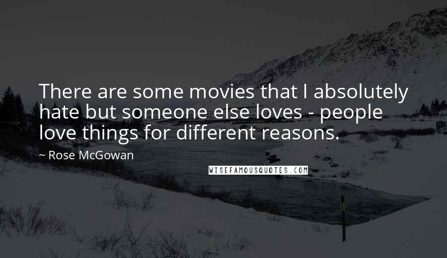 Rose McGowan Quotes: There are some movies that I absolutely hate but someone else loves - people love things for different reasons.