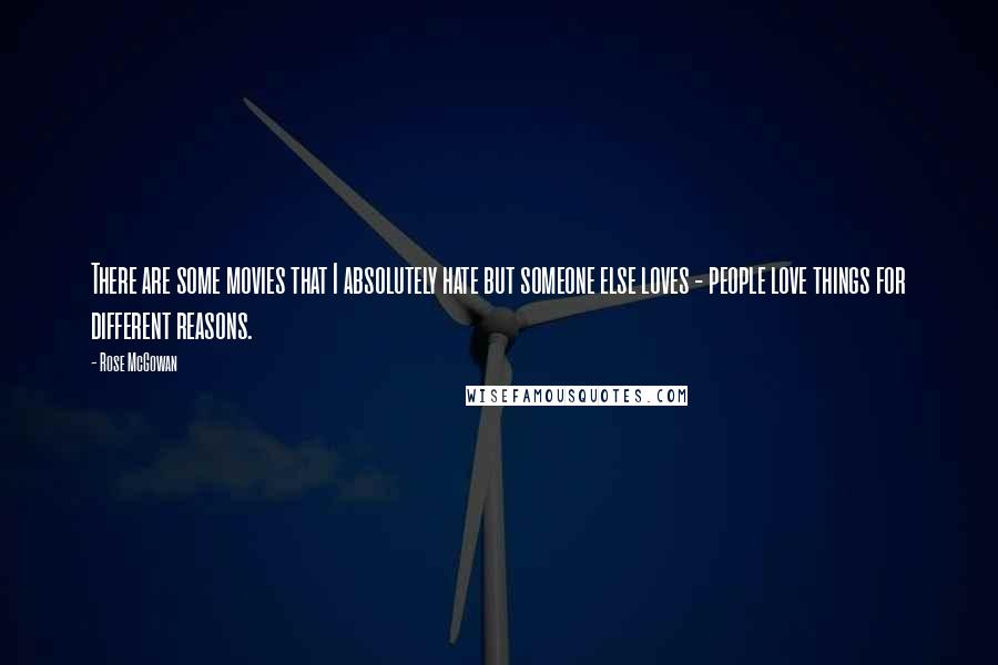 Rose McGowan Quotes: There are some movies that I absolutely hate but someone else loves - people love things for different reasons.