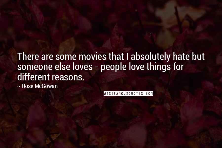 Rose McGowan Quotes: There are some movies that I absolutely hate but someone else loves - people love things for different reasons.