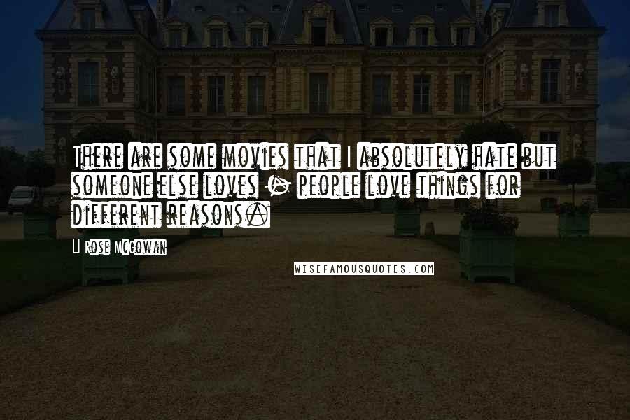 Rose McGowan Quotes: There are some movies that I absolutely hate but someone else loves - people love things for different reasons.