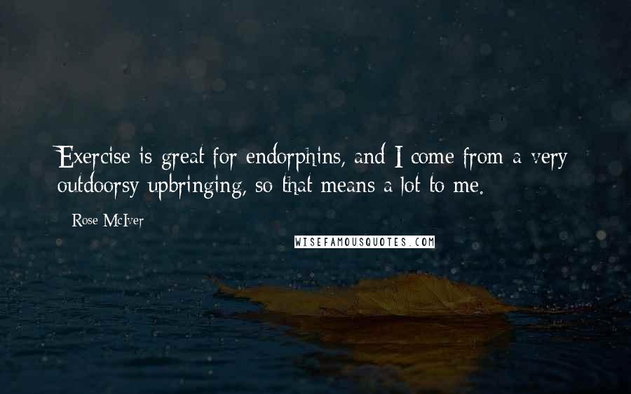Rose McIver Quotes: Exercise is great for endorphins, and I come from a very outdoorsy upbringing, so that means a lot to me.