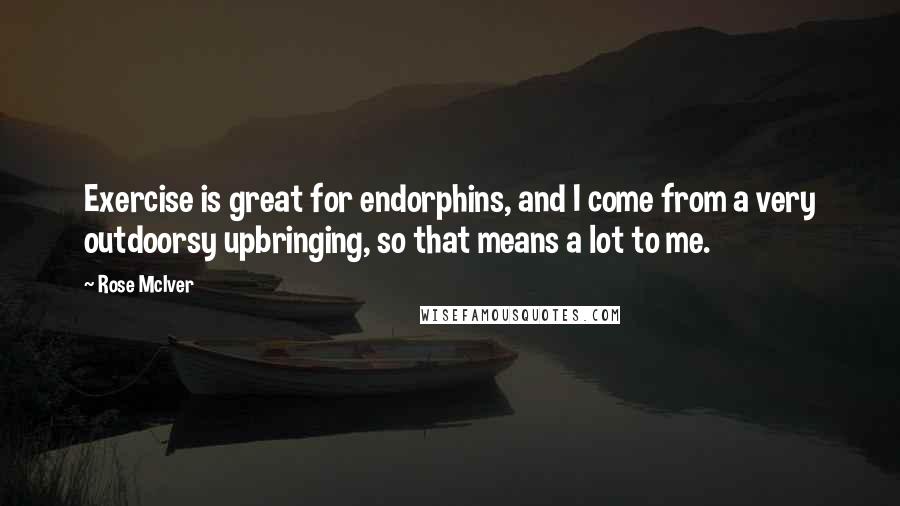 Rose McIver Quotes: Exercise is great for endorphins, and I come from a very outdoorsy upbringing, so that means a lot to me.