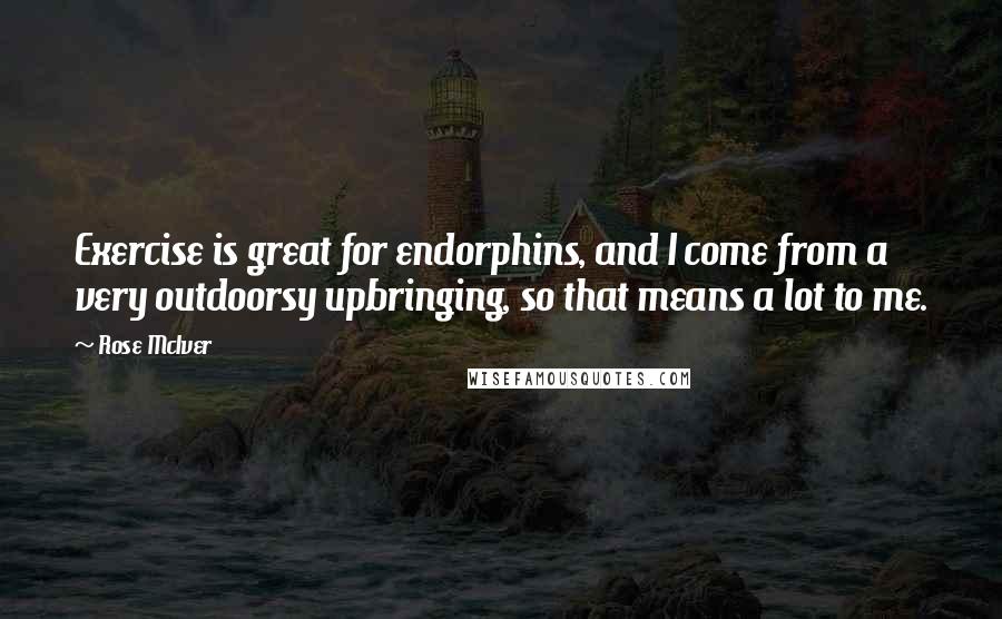 Rose McIver Quotes: Exercise is great for endorphins, and I come from a very outdoorsy upbringing, so that means a lot to me.