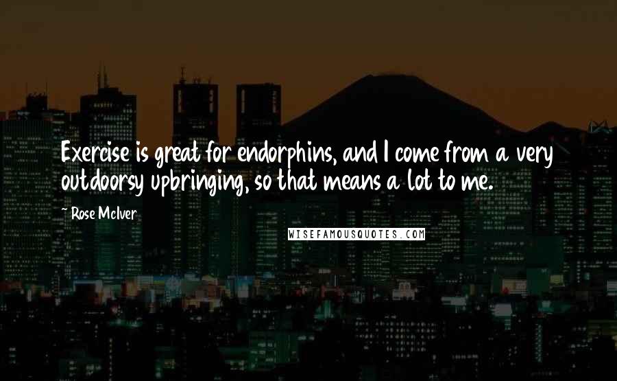 Rose McIver Quotes: Exercise is great for endorphins, and I come from a very outdoorsy upbringing, so that means a lot to me.
