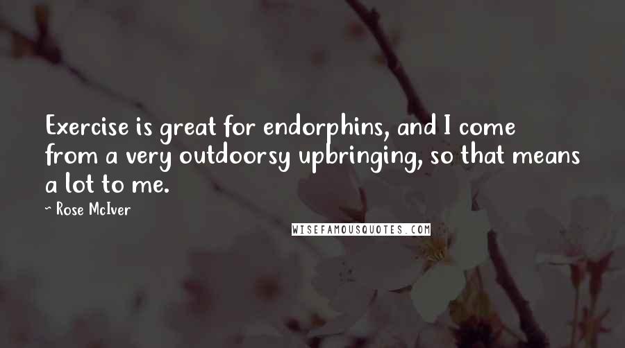 Rose McIver Quotes: Exercise is great for endorphins, and I come from a very outdoorsy upbringing, so that means a lot to me.