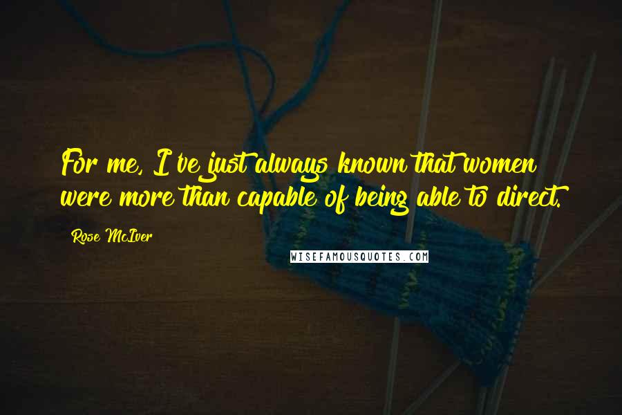 Rose McIver Quotes: For me, I've just always known that women were more than capable of being able to direct.