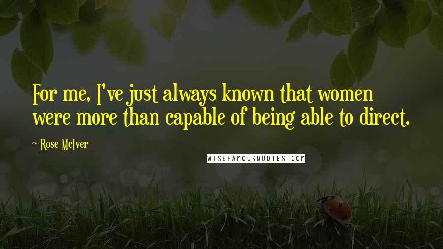 Rose McIver Quotes: For me, I've just always known that women were more than capable of being able to direct.