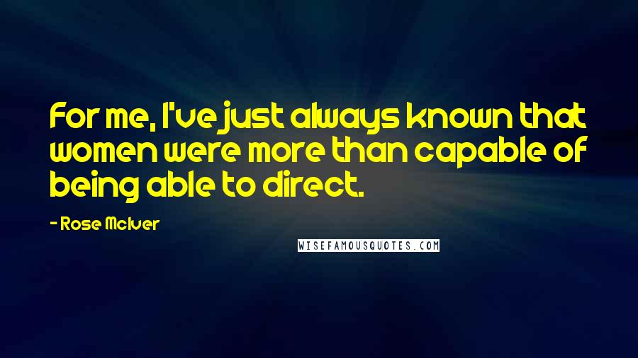 Rose McIver Quotes: For me, I've just always known that women were more than capable of being able to direct.