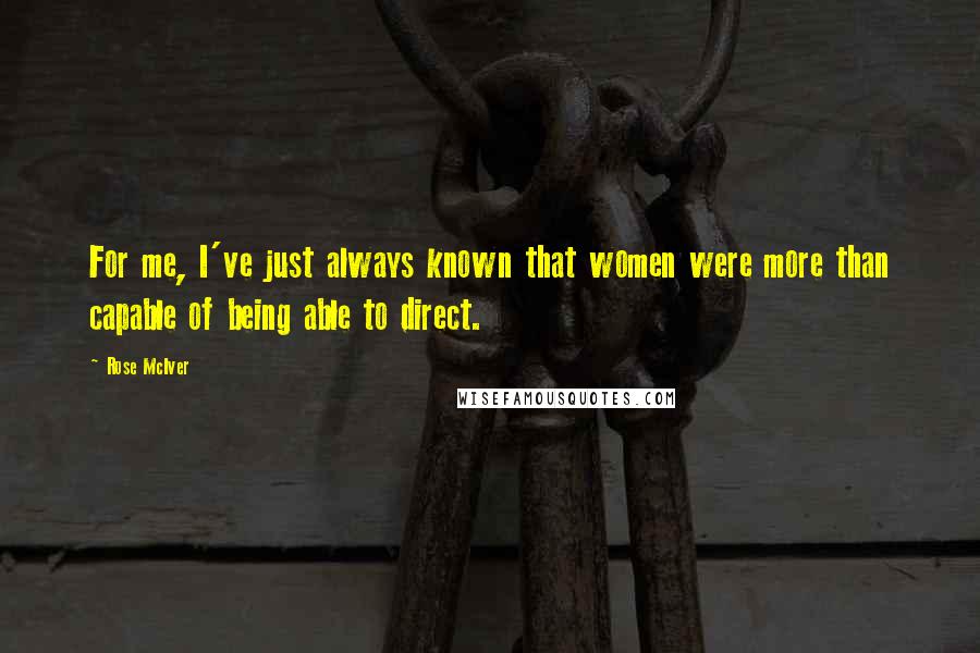 Rose McIver Quotes: For me, I've just always known that women were more than capable of being able to direct.