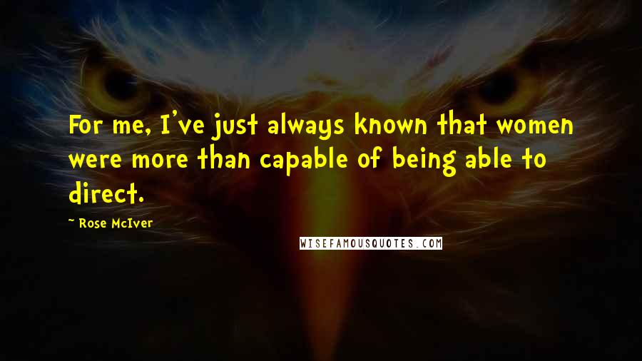 Rose McIver Quotes: For me, I've just always known that women were more than capable of being able to direct.