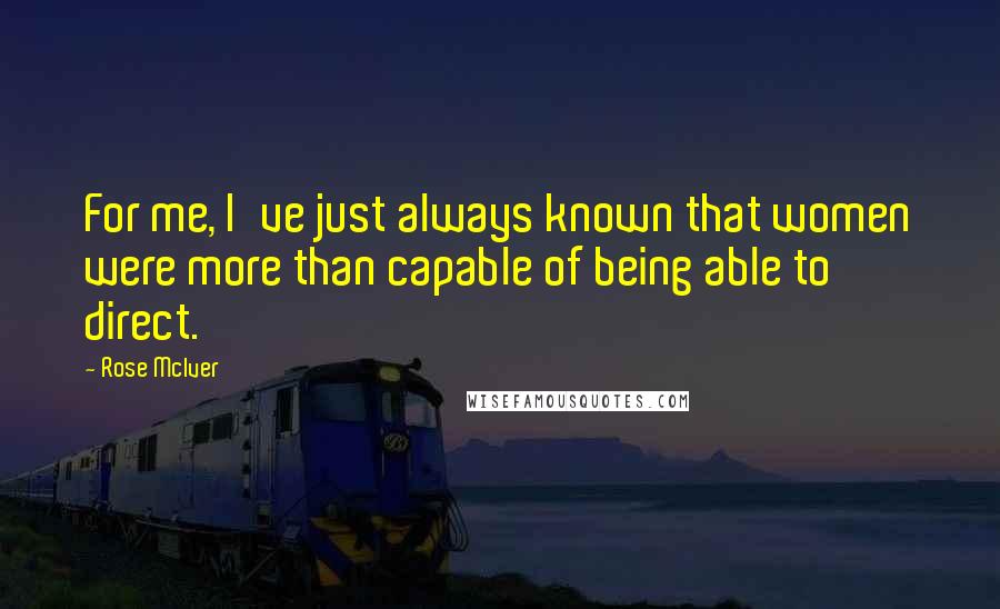 Rose McIver Quotes: For me, I've just always known that women were more than capable of being able to direct.