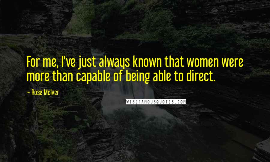 Rose McIver Quotes: For me, I've just always known that women were more than capable of being able to direct.