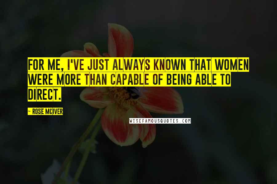 Rose McIver Quotes: For me, I've just always known that women were more than capable of being able to direct.