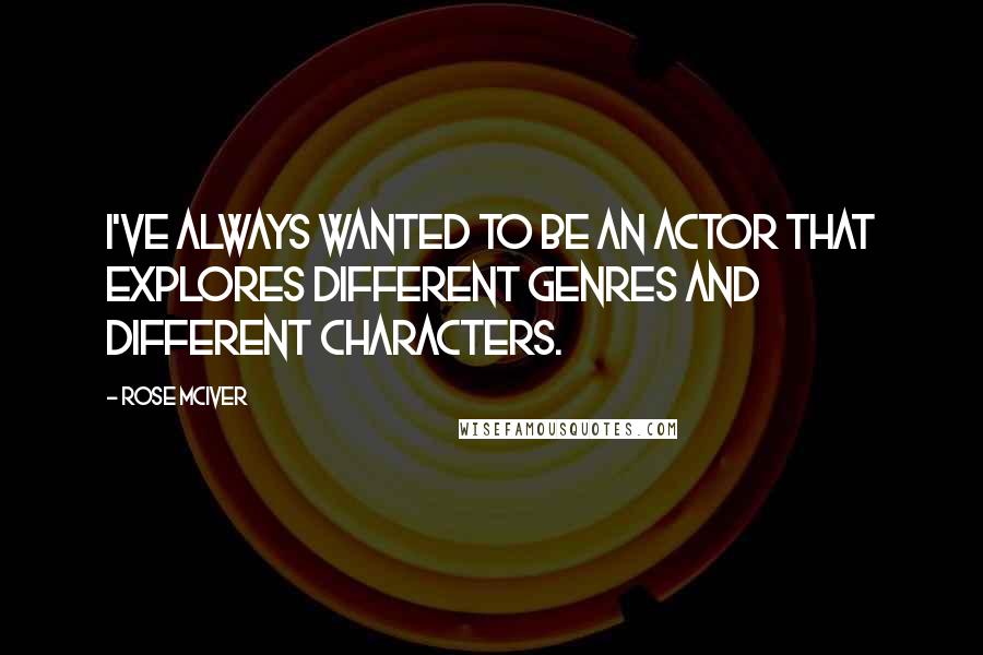 Rose McIver Quotes: I've always wanted to be an actor that explores different genres and different characters.
