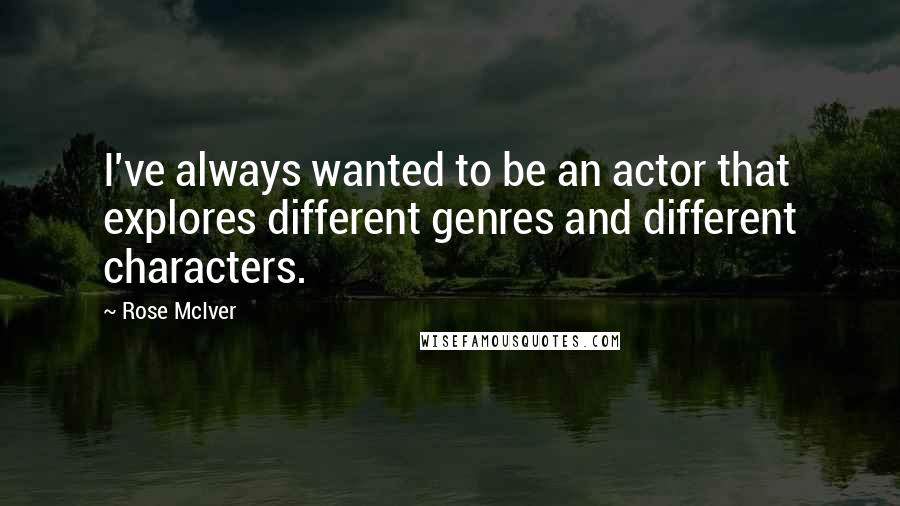 Rose McIver Quotes: I've always wanted to be an actor that explores different genres and different characters.