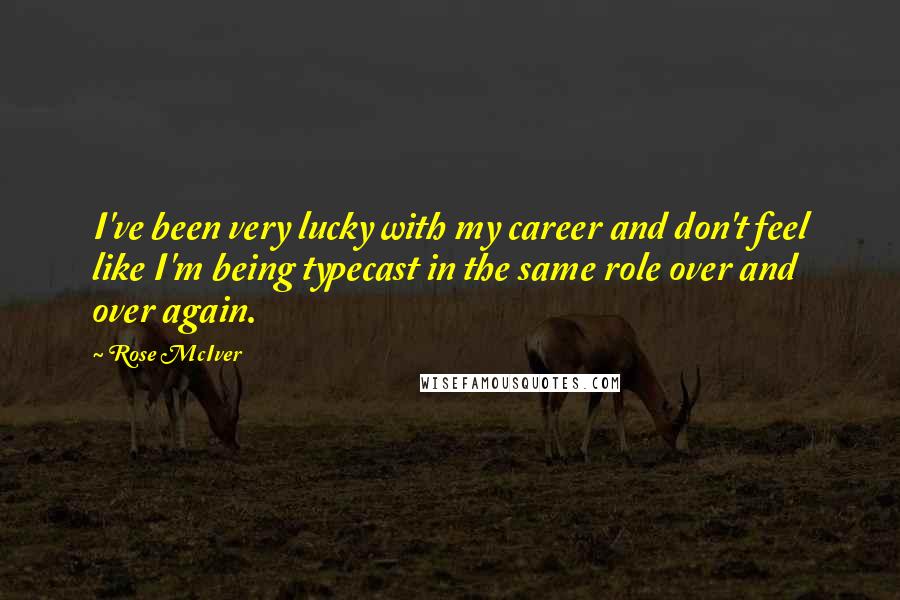 Rose McIver Quotes: I've been very lucky with my career and don't feel like I'm being typecast in the same role over and over again.