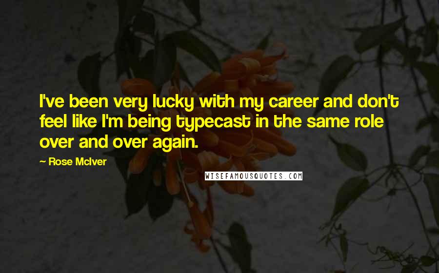 Rose McIver Quotes: I've been very lucky with my career and don't feel like I'm being typecast in the same role over and over again.