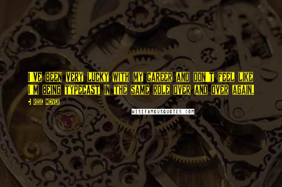 Rose McIver Quotes: I've been very lucky with my career and don't feel like I'm being typecast in the same role over and over again.