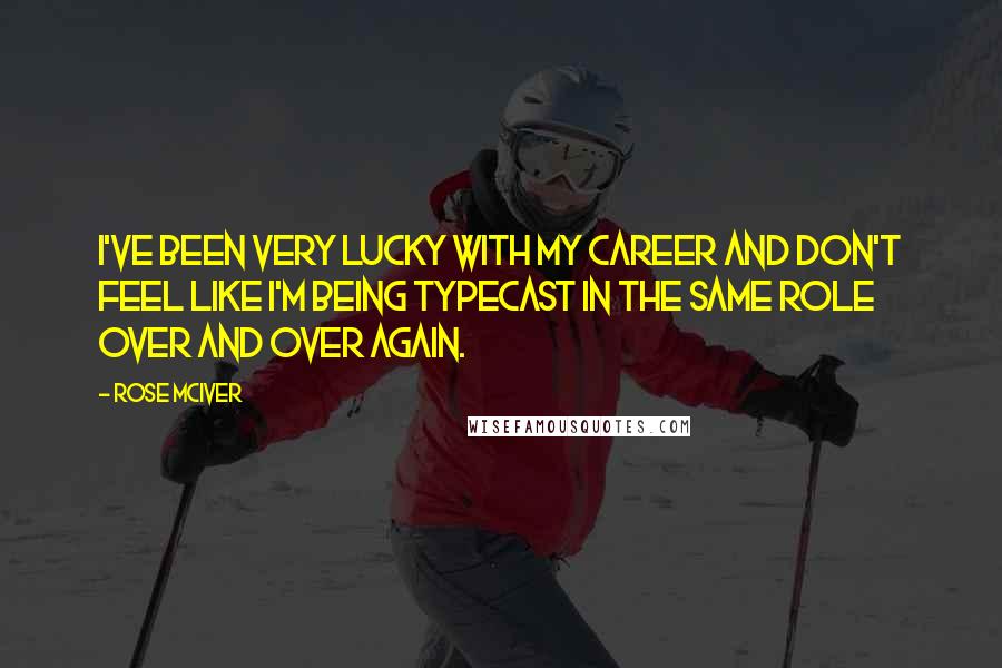 Rose McIver Quotes: I've been very lucky with my career and don't feel like I'm being typecast in the same role over and over again.