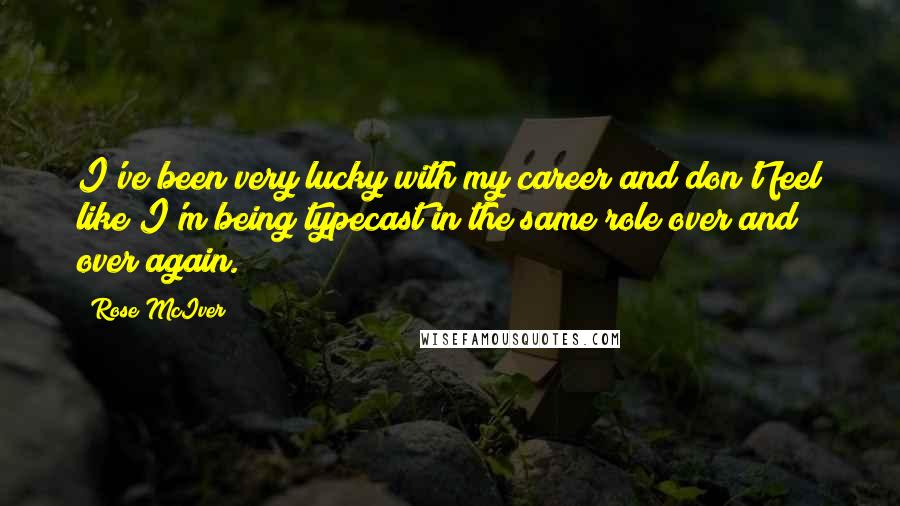 Rose McIver Quotes: I've been very lucky with my career and don't feel like I'm being typecast in the same role over and over again.