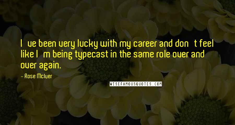 Rose McIver Quotes: I've been very lucky with my career and don't feel like I'm being typecast in the same role over and over again.