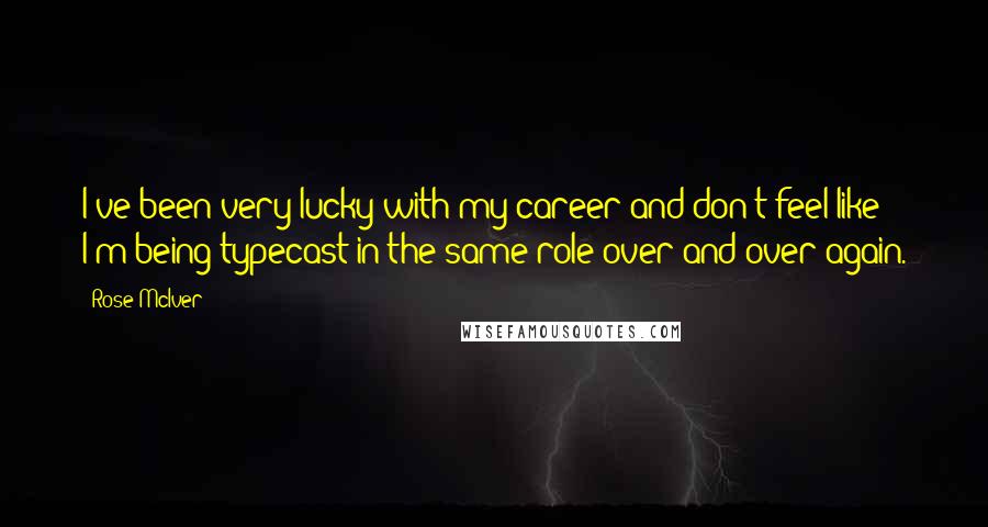 Rose McIver Quotes: I've been very lucky with my career and don't feel like I'm being typecast in the same role over and over again.