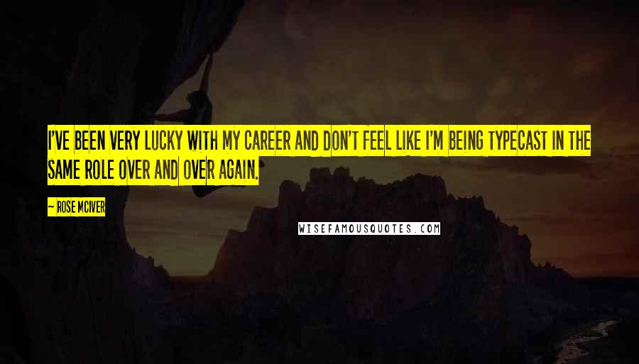 Rose McIver Quotes: I've been very lucky with my career and don't feel like I'm being typecast in the same role over and over again.