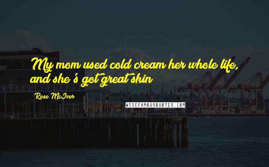 Rose McIver Quotes: My mom used cold cream her whole life, and she's got great skin!