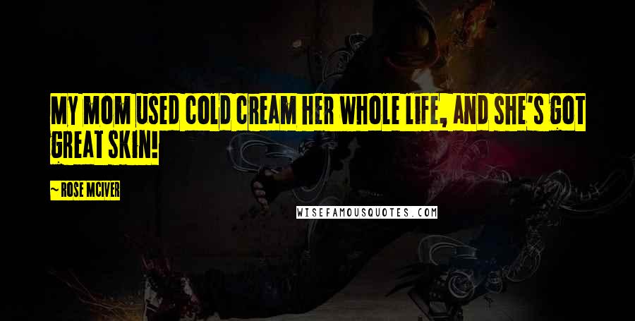 Rose McIver Quotes: My mom used cold cream her whole life, and she's got great skin!