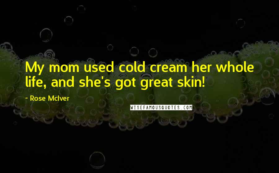 Rose McIver Quotes: My mom used cold cream her whole life, and she's got great skin!