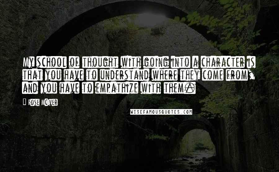 Rose McIver Quotes: My school of thought with going into a character is that you have to understand where they come from, and you have to empathize with them.