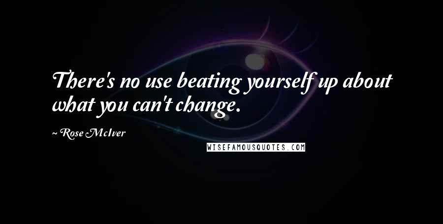 Rose McIver Quotes: There's no use beating yourself up about what you can't change.