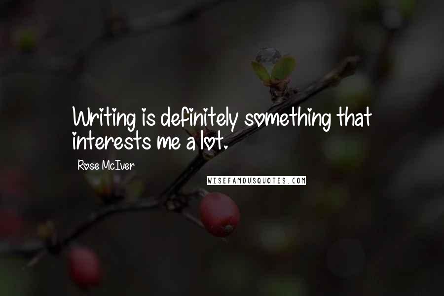 Rose McIver Quotes: Writing is definitely something that interests me a lot.