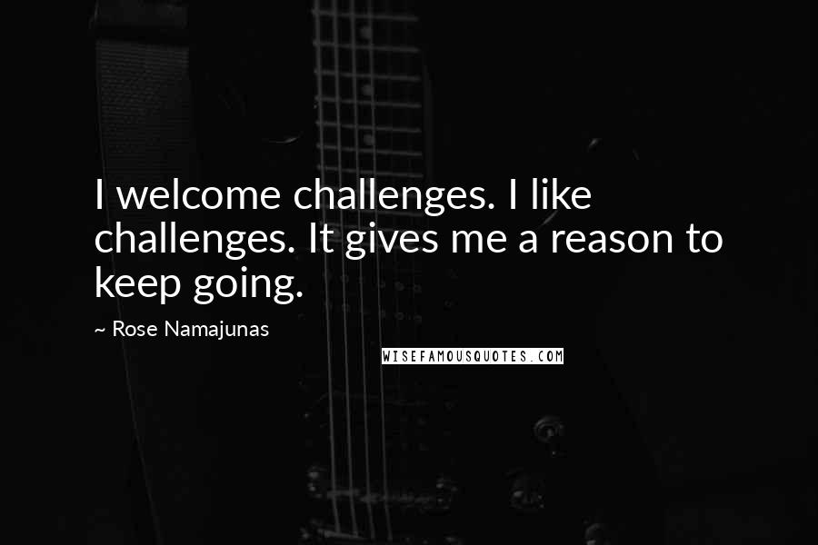 Rose Namajunas Quotes: I welcome challenges. I like challenges. It gives me a reason to keep going.