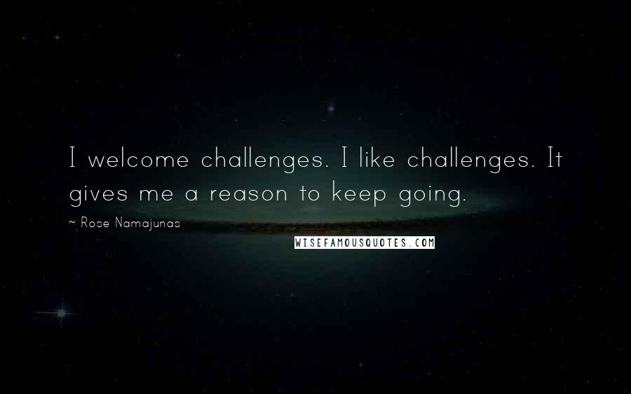 Rose Namajunas Quotes: I welcome challenges. I like challenges. It gives me a reason to keep going.