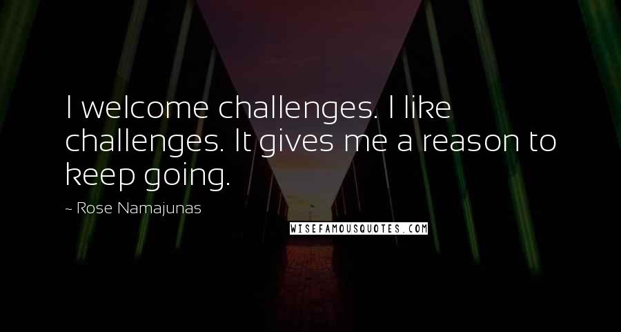 Rose Namajunas Quotes: I welcome challenges. I like challenges. It gives me a reason to keep going.