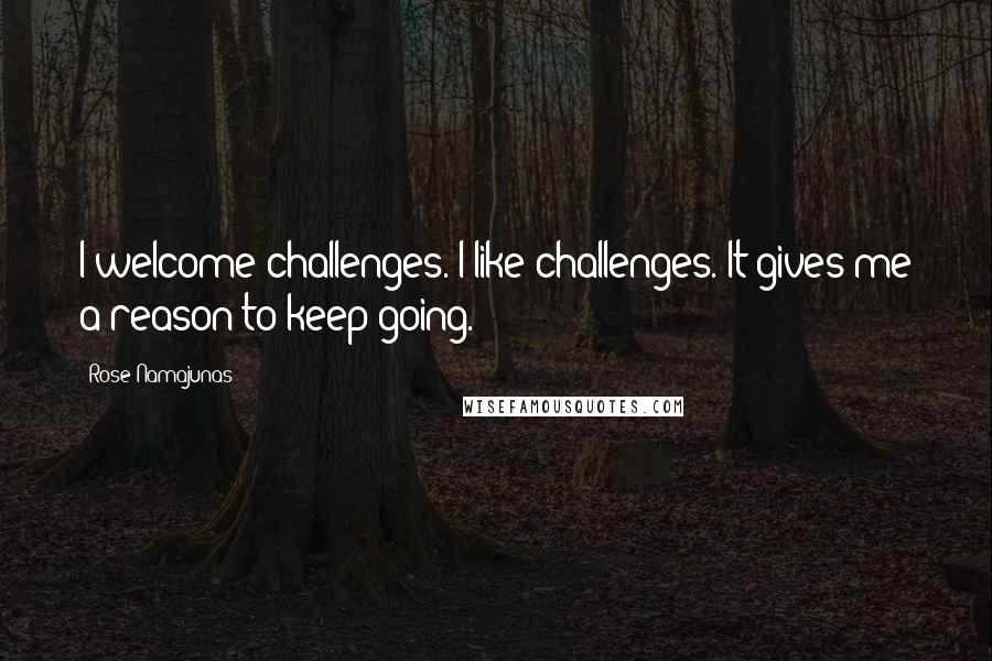 Rose Namajunas Quotes: I welcome challenges. I like challenges. It gives me a reason to keep going.