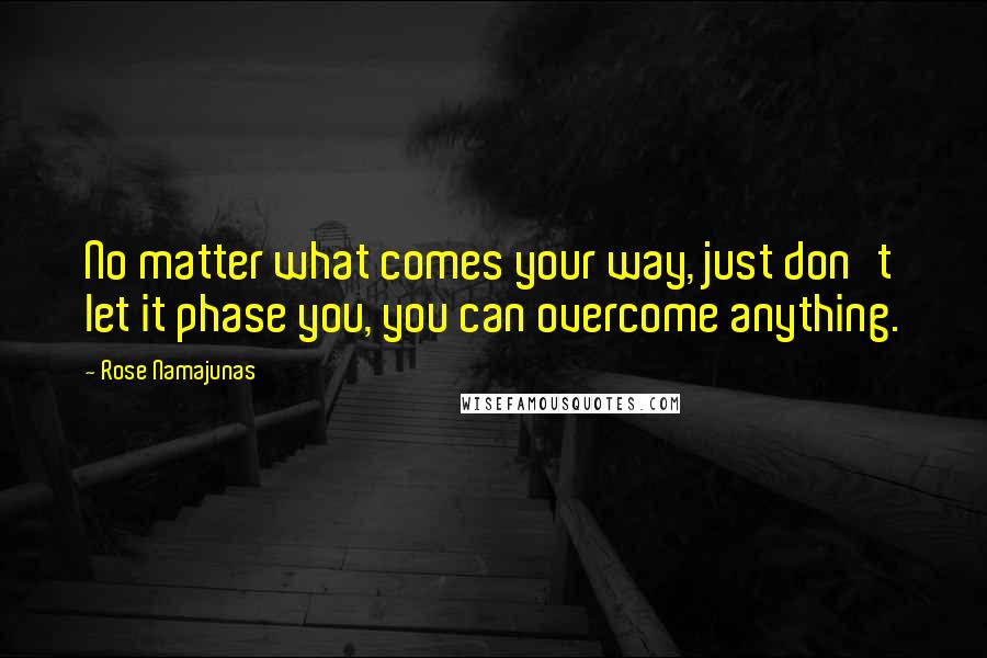 Rose Namajunas Quotes: No matter what comes your way, just don't let it phase you, you can overcome anything.