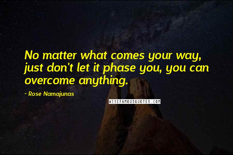 Rose Namajunas Quotes: No matter what comes your way, just don't let it phase you, you can overcome anything.