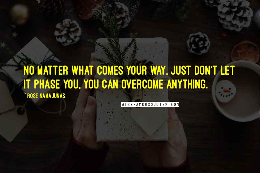 Rose Namajunas Quotes: No matter what comes your way, just don't let it phase you, you can overcome anything.